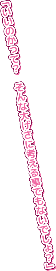 「いいのかって?そんな大げさに考える事でもないでしょ?」